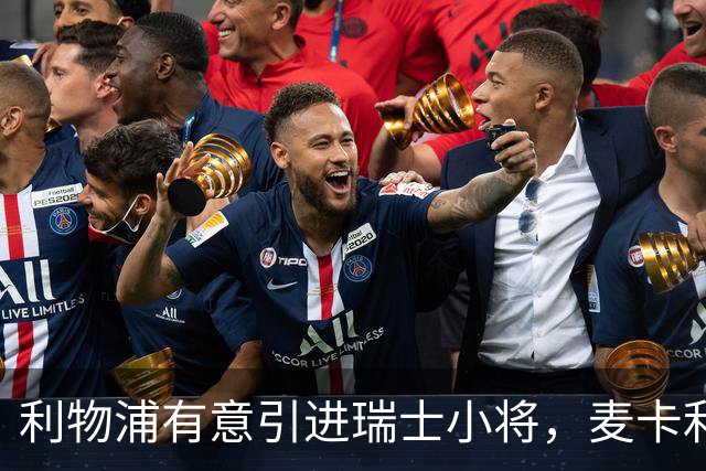 利物浦有意引进瑞士小将，麦卡利斯特或将在冬季离队